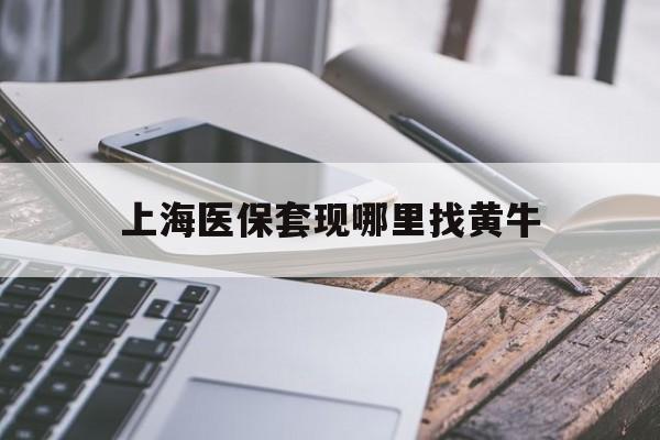 遂宁最新上海医保套现哪里找黄牛方法分析(最方便真实的遂宁上海医保套现电话方法)