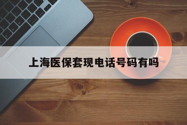 遂宁最新上海医保套现电话号码有吗方法分析(最方便真实的遂宁上海医保卡能套现的地方吗电话方法)