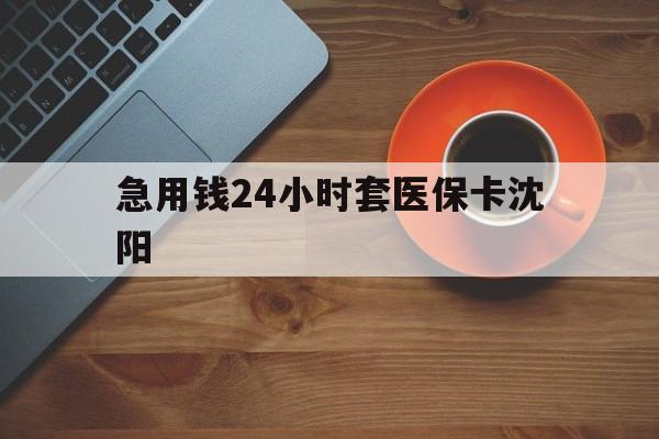 遂宁最新急用钱24小时套医保卡沈阳方法分析(最方便真实的遂宁石家庄急用钱套医保卡联系方式渠道方法)
