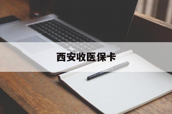 遂宁最新西安收医保卡方法分析(最方便真实的遂宁西安收医保卡的电话方法)