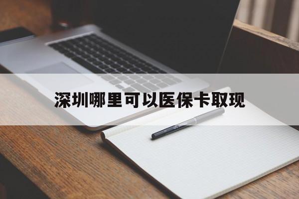 遂宁最新深圳哪里可以医保卡取现方法分析(最方便真实的遂宁深圳医保卡取现金去哪里取方法)
