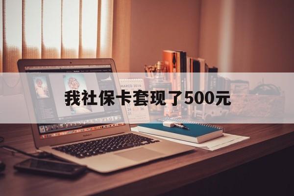 遂宁最新我社保卡套现了500元方法分析(最方便真实的遂宁我社保卡套现了500元怎么办方法)